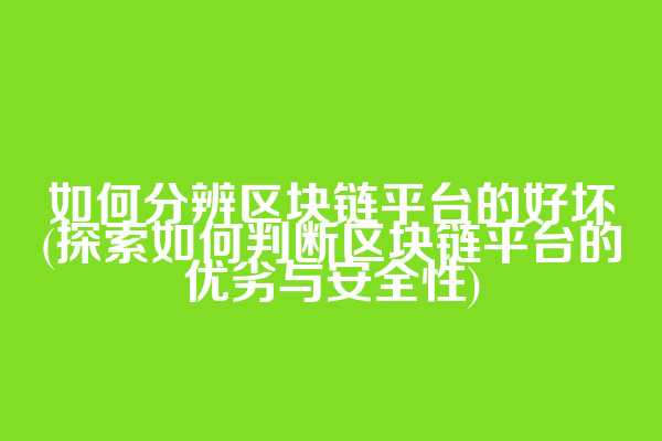 如何分辨区块链平台的好坏(探索如何判断区块链平台的优劣与安全性)