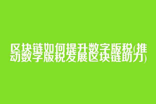 区块链如何提升数字版税(推动数字版税发展区块链助力)