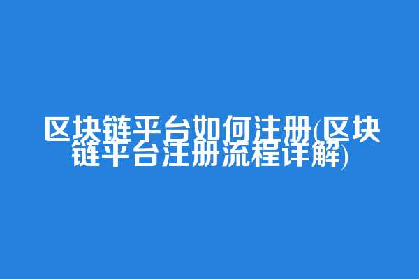 区块链平台如何注册(区块链平台注册流程详解)