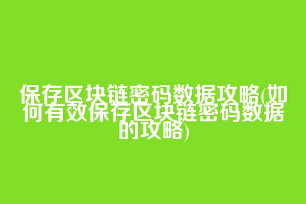 保存区块链密码数据攻略(如何有效保存区块链密码数据的攻略)