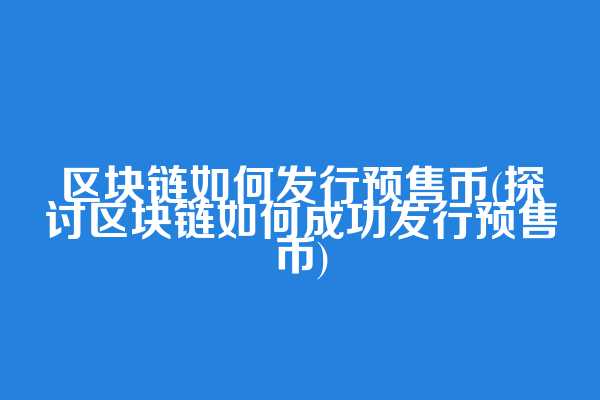 区块链如何发行预售币(探讨区块链如何成功发行预售币)