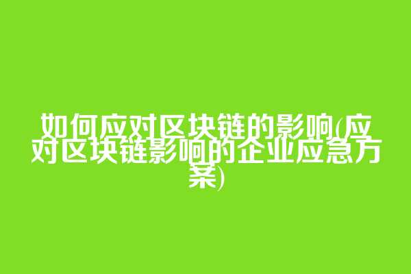如何应对区块链的影响(应对区块链影响的企业应急方案)  第1张