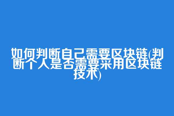 如何判断自己需要区块链(判断个人是否需要采用区块链技术)