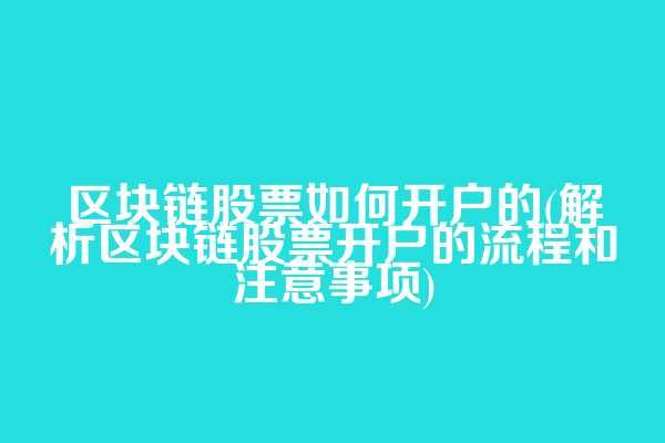 区块链股票如何开户的(解析区块链股票开户的流程和注意事项)