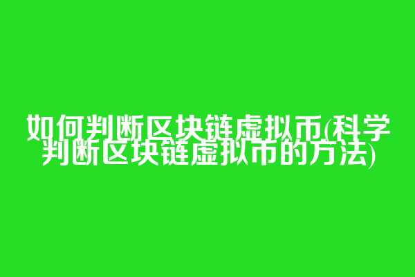 如何判断区块链虚拟币(科学判断区块链虚拟币的方法)