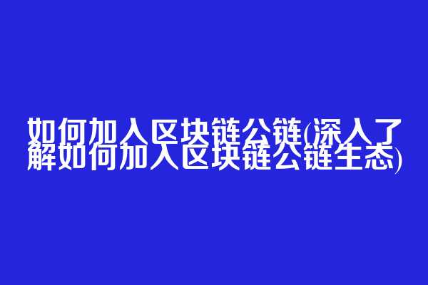 如何加入区块链公链(深入了解如何加入区块链公链生态)