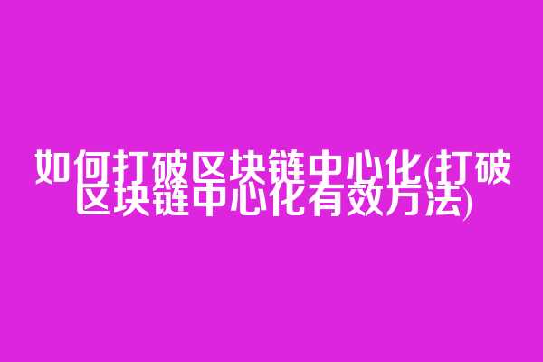 如何打破区块链中心化(打破区块链中心化有效方法)
