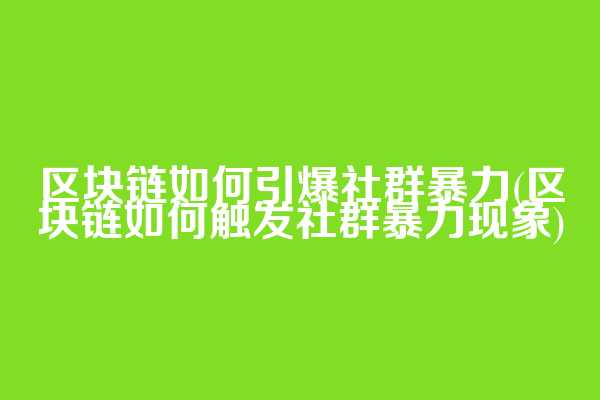 区块链如何引爆社群暴力(区块链如何触发社群暴力现象)