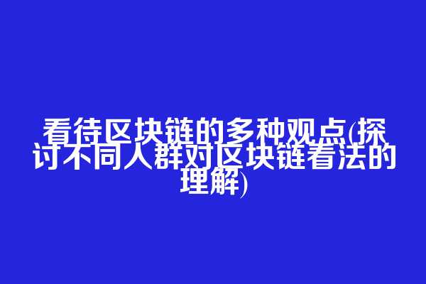 看待区块链的多种观点(探讨不同人群对区块链看法的理解)