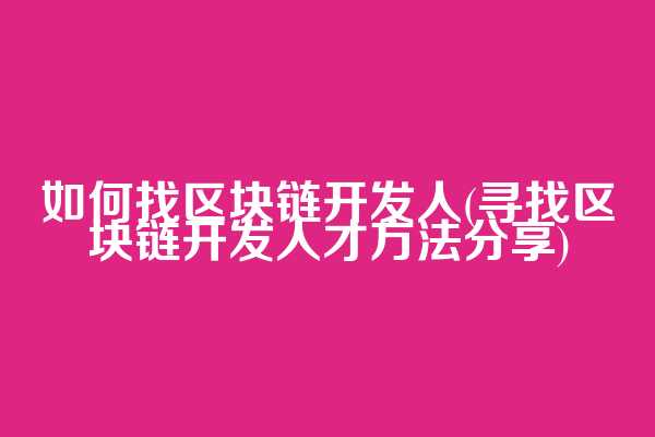 如何找区块链开发人(寻找区块链开发人才方法分享)