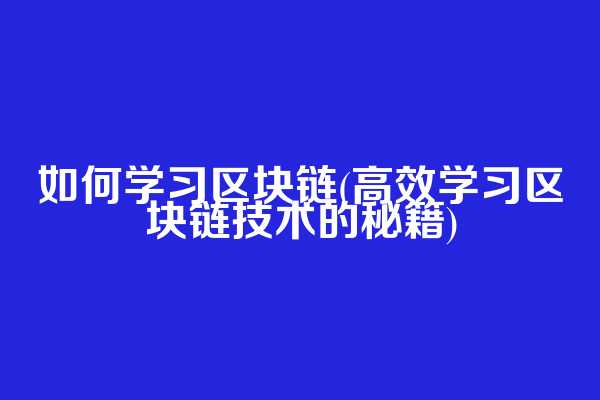 如何学习区块链(高效学习区块链技术的秘籍)