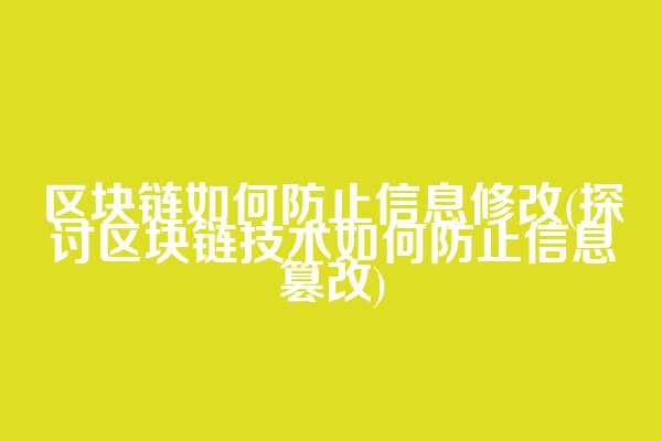 区块链如何防止信息修改(探讨区块链技术如何防止信息篡改)
