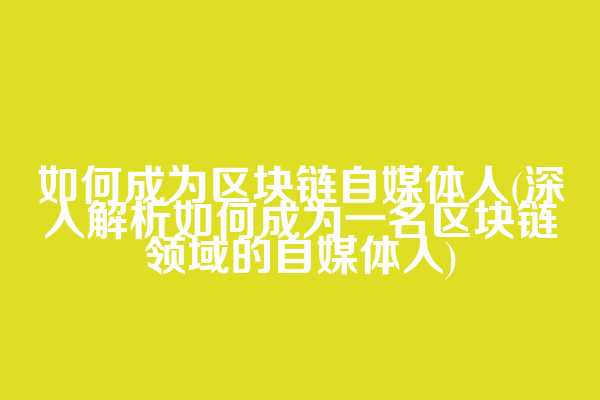 如何成为区块链自媒体人(深入解析如何成为一名区块链领域的自媒体人)  第1张