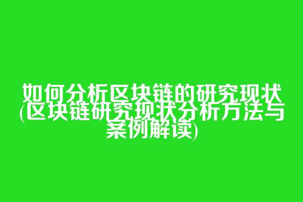如何分析区块链的研究现状(区块链研究现状分析方法与案例解读)