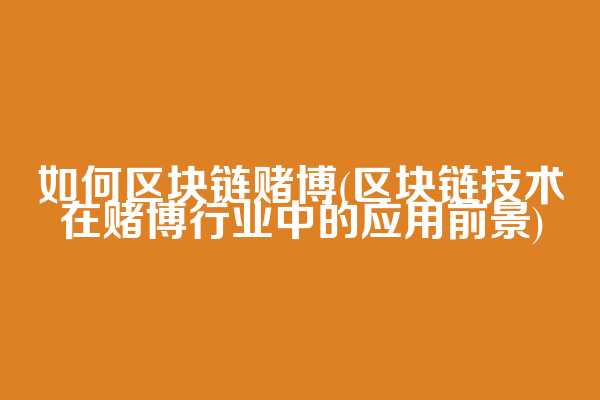 如何区块链赌博(区块链技术在赌博行业中的应用前景)