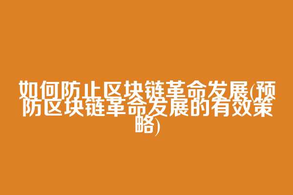 如何防止区块链革命发展(预防区块链革命发展的有效策略)