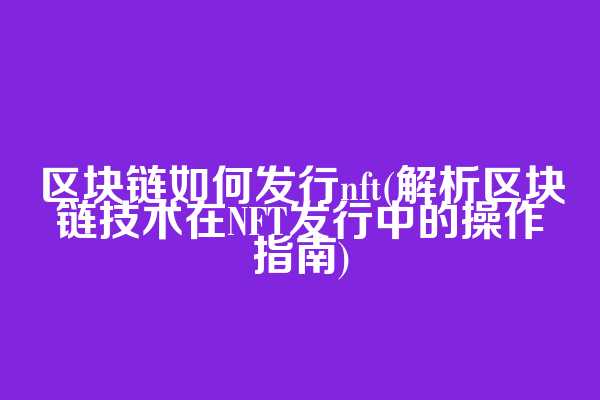 区块链如何发行nft(解析区块链技术在NFT发行中的操作指南)