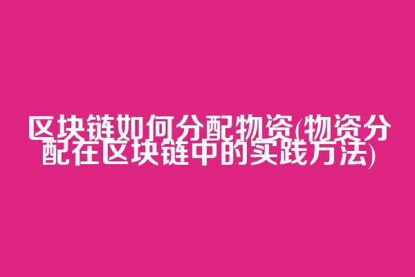 区块链如何分配物资(物资分配在区块链中的实践方法)