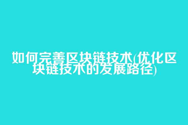 如何完善区块链技术(优化区块链技术的发展路径)
