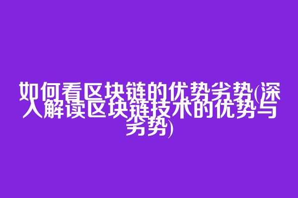 如何看区块链的优势劣势(深入解读区块链技术的优势与劣势)