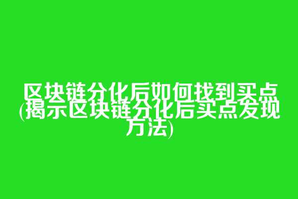 区块链分化后如何找到买点(揭示区块链分化后买点发现方法)