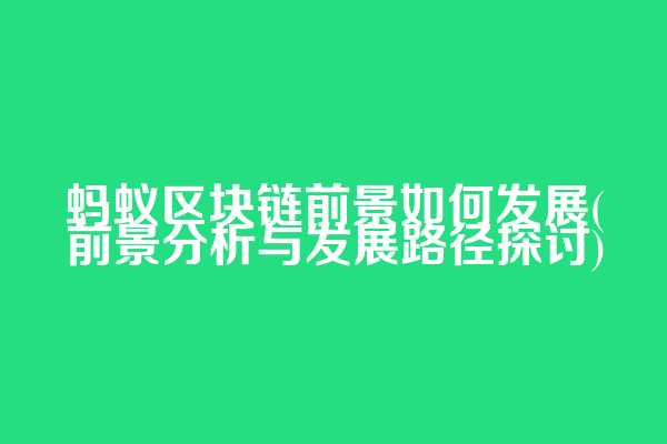 蚂蚁区块链前景如何发展(前景分析与发展路径探讨)