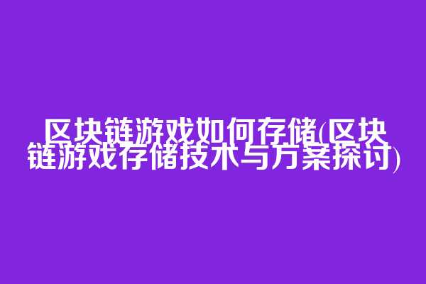 区块链游戏如何存储(区块链游戏存储技术与方案探讨)  第1张