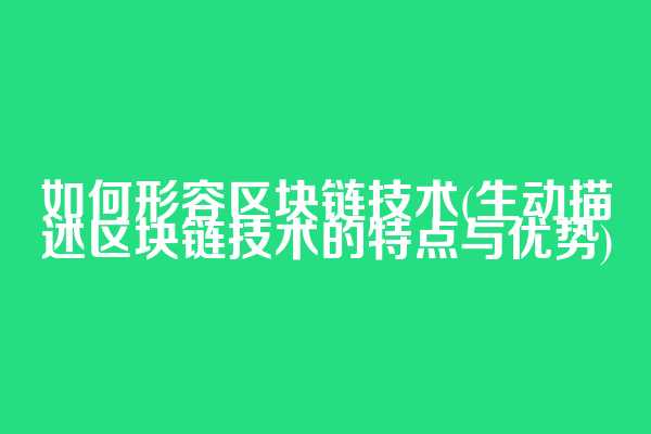 如何形容区块链技术(生动描述区块链技术的特点与优势)