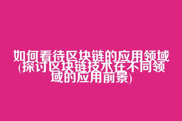 如何看待区块链的应用领域(探讨区块链技术在不同领域的应用前景)  第1张