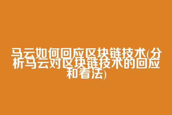 马云如何回应区块链技术(分析马云对区块链技术的回应和看法)