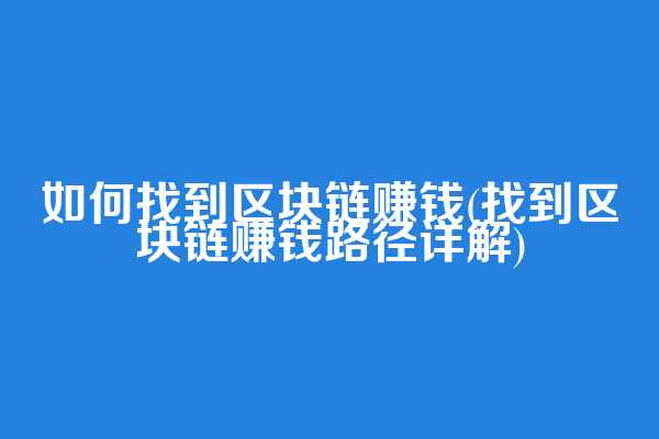 如何找到区块链赚钱(找到区块链赚钱路径详解)