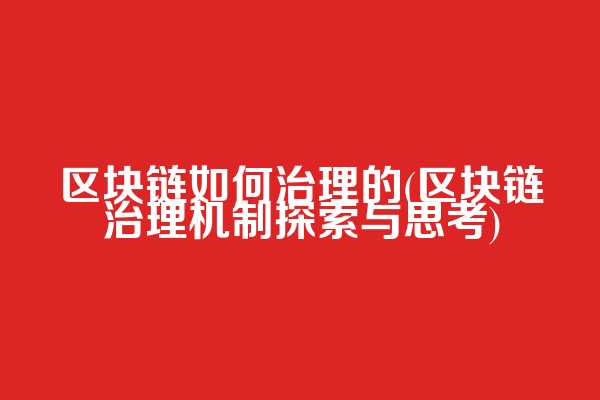 区块链如何治理的(区块链治理机制探索与思考)