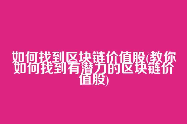 如何找到区块链价值股(教你如何找到有潜力的区块链价值股)