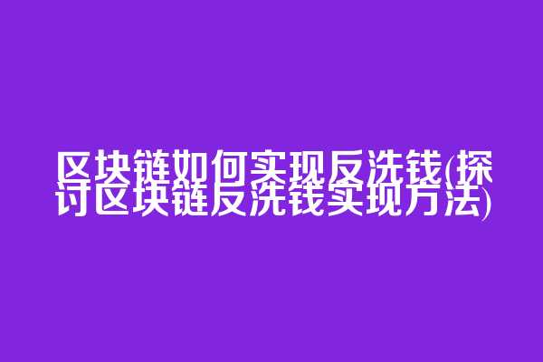 区块链如何实现反洗钱(探讨区块链反洗钱实现方法)