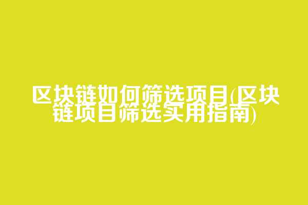 区块链如何筛选项目(区块链项目筛选实用指南)