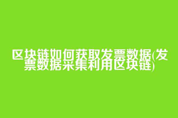 区块链如何获取发票数据(发票数据采集利用区块链)