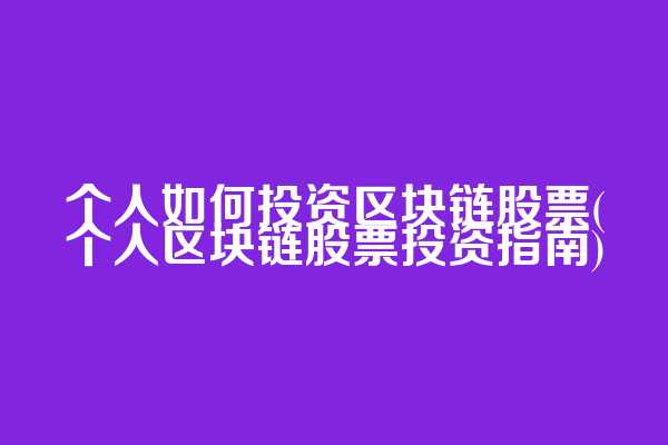 个人如何投资区块链股票(个人区块链股票投资指南)