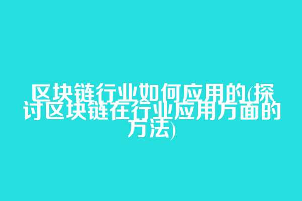 区块链行业如何应用的(探讨区块链在行业应用方面的方法)