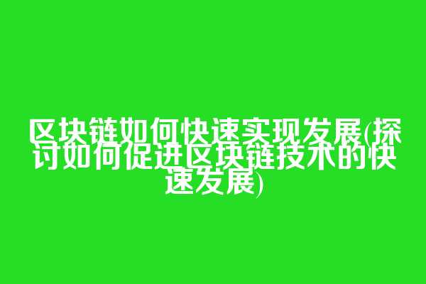 区块链如何快速实现发展(探讨如何促进区块链技术的快速发展)