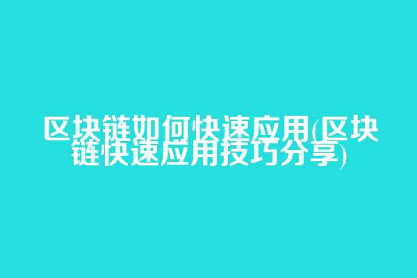 区块链如何快速应用(区块链快速应用技巧分享)