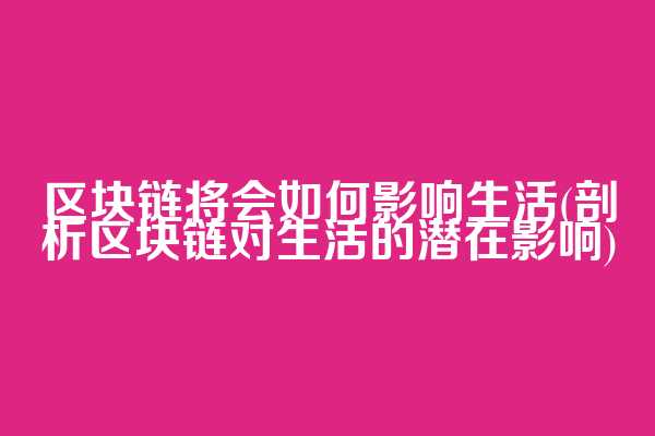 区块链将会如何影响生活(剖析区块链对生活的潜在影响)