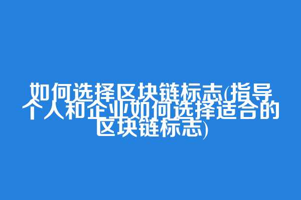 如何选择区块链标志(指导个人和企业如何选择适合的区块链标志)