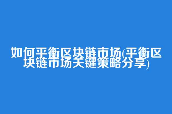 如何平衡区块链市场(平衡区块链市场关键策略分享)