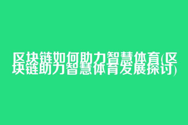 区块链如何助力智慧体育(区块链助力智慧体育发展探讨)
