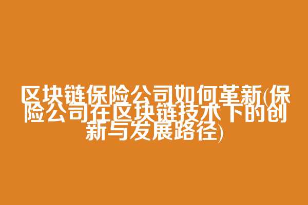 区块链保险公司如何革新(保险公司在区块链技术下的创新与发展路径)