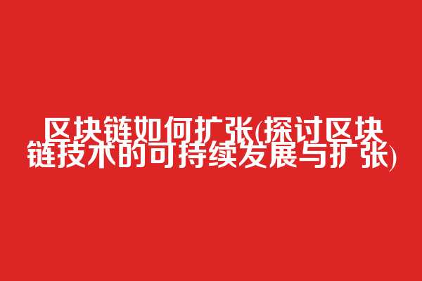 区块链如何扩张(探讨区块链技术的可持续发展与扩张)