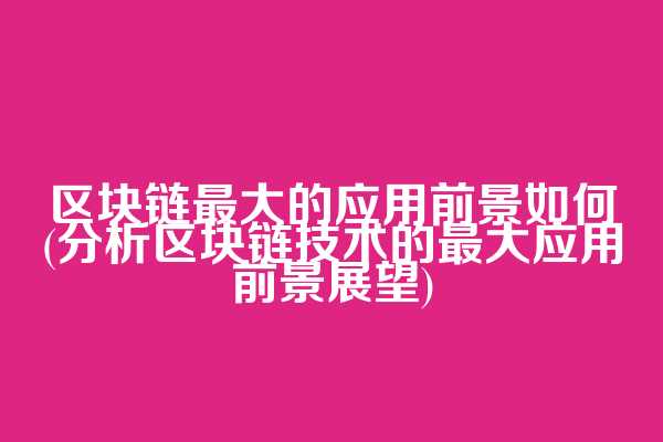 区块链最大的应用前景如何(分析区块链技术的最大应用前景展望)