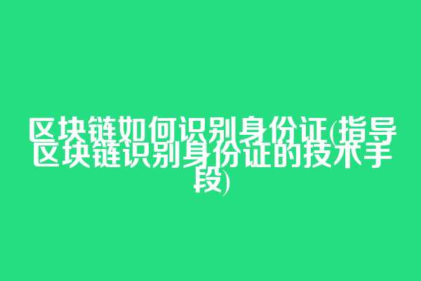 区块链如何识别身份证(指导区块链识别身份证的技术手段)  第1张