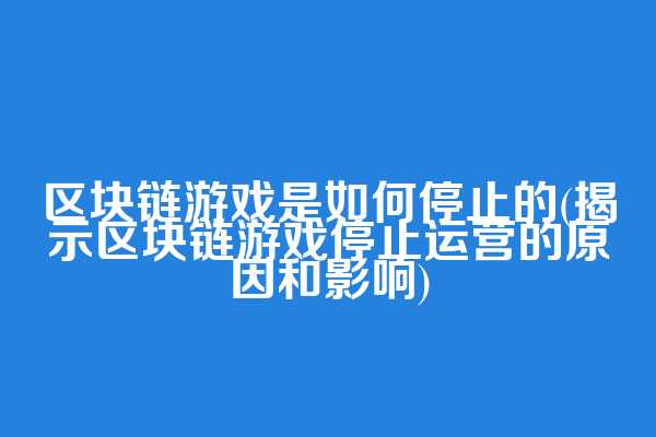 区块链游戏是如何停止的(揭示区块链游戏停止运营的原因和影响)