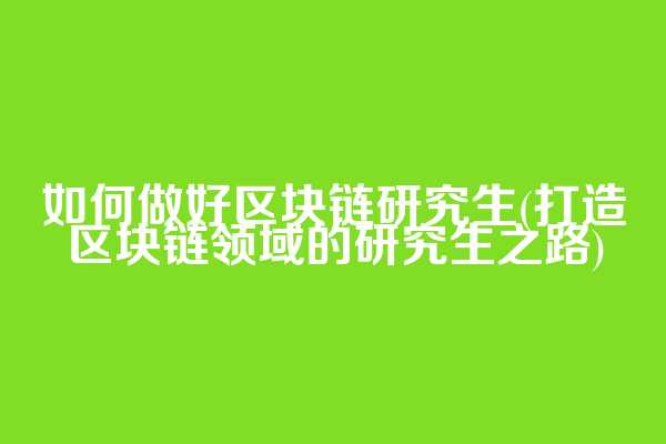如何做好区块链研究生(打造区块链领域的研究生之路)